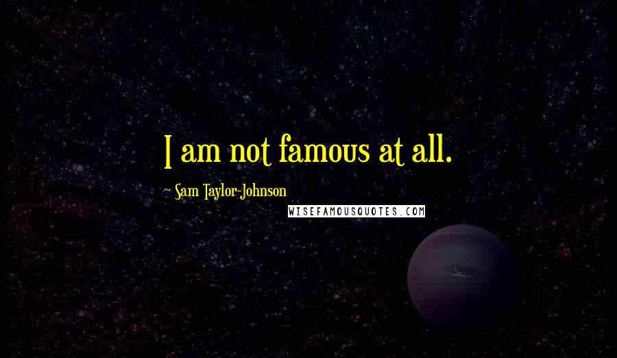 Sam Taylor-Johnson Quotes: I am not famous at all.