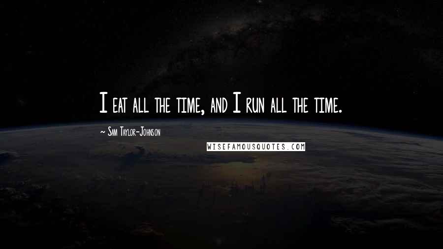 Sam Taylor-Johnson Quotes: I eat all the time, and I run all the time.