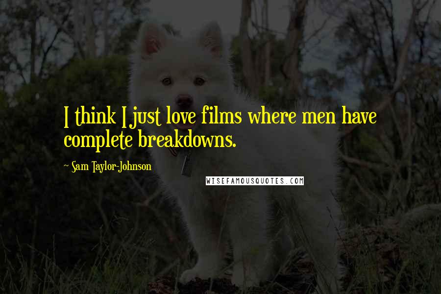 Sam Taylor-Johnson Quotes: I think I just love films where men have complete breakdowns.