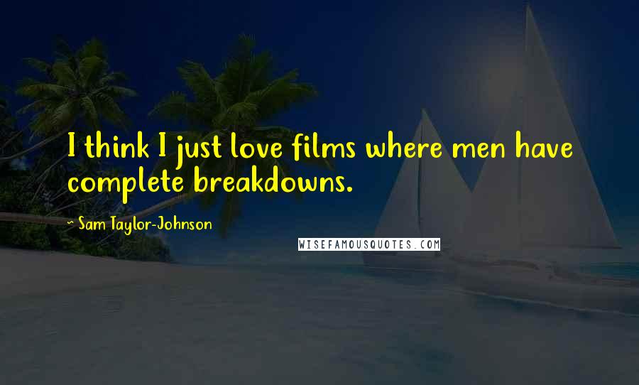 Sam Taylor-Johnson Quotes: I think I just love films where men have complete breakdowns.