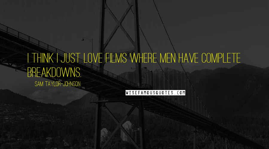 Sam Taylor-Johnson Quotes: I think I just love films where men have complete breakdowns.