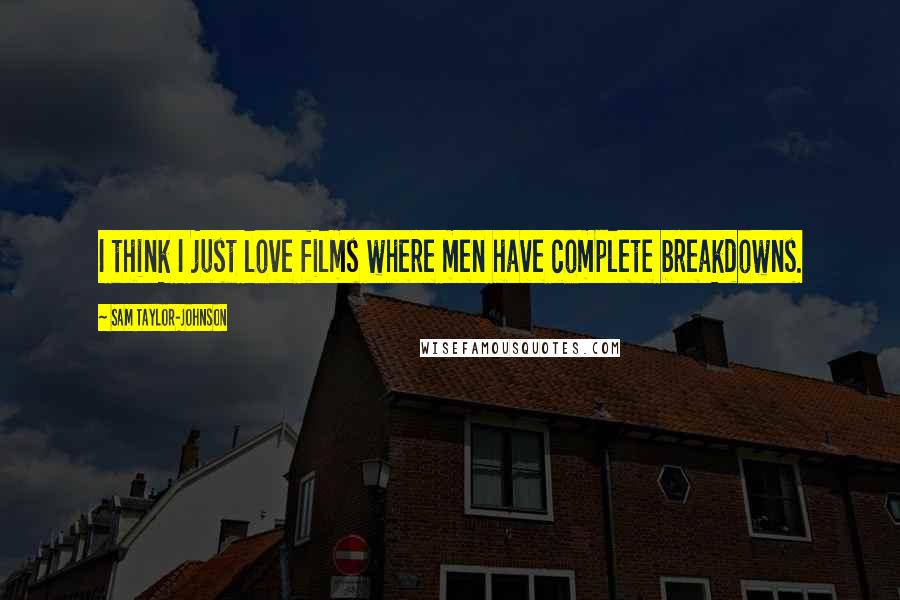 Sam Taylor-Johnson Quotes: I think I just love films where men have complete breakdowns.