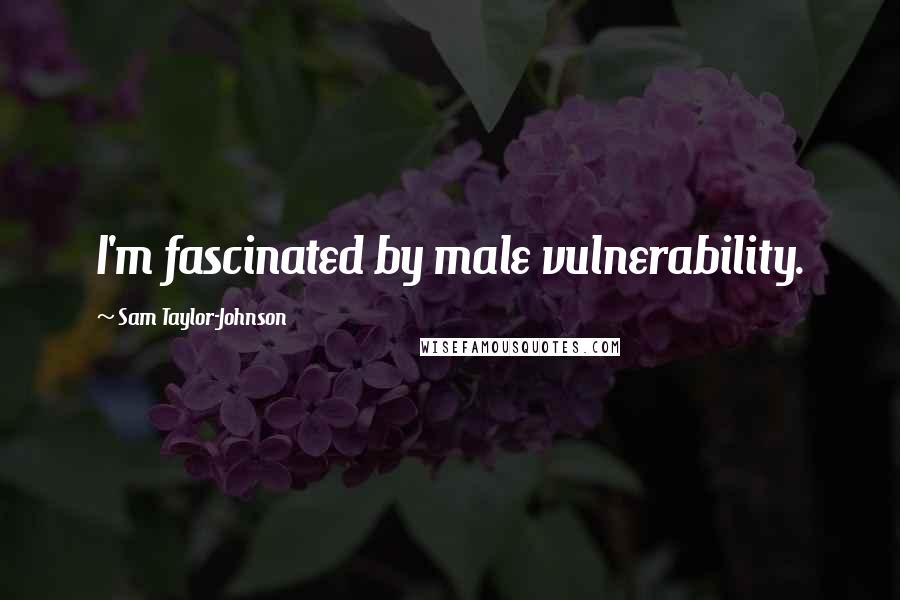 Sam Taylor-Johnson Quotes: I'm fascinated by male vulnerability.