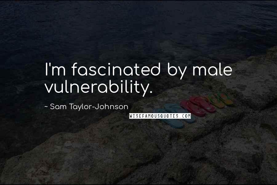 Sam Taylor-Johnson Quotes: I'm fascinated by male vulnerability.