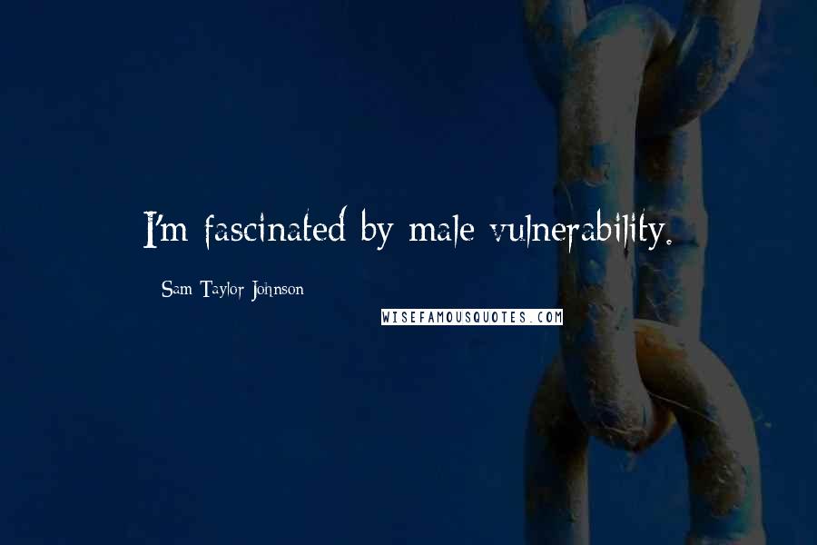 Sam Taylor-Johnson Quotes: I'm fascinated by male vulnerability.