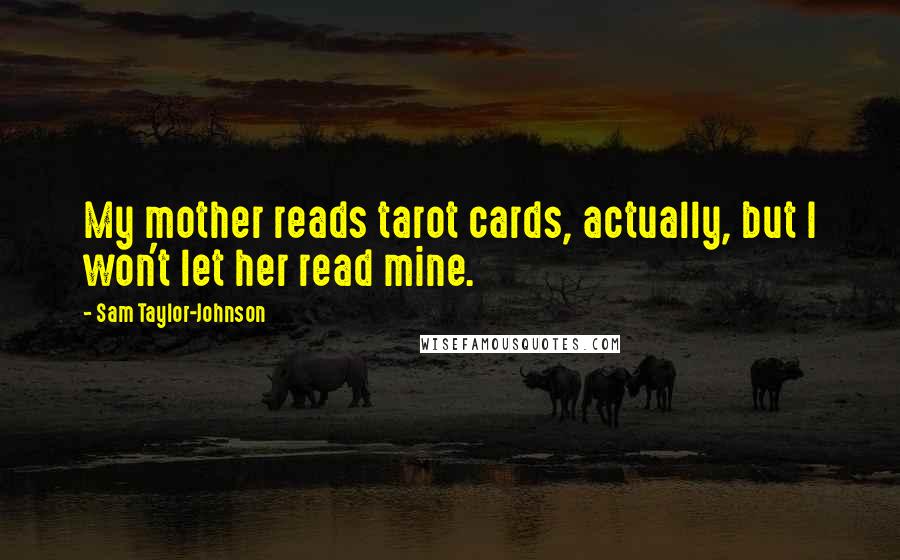 Sam Taylor-Johnson Quotes: My mother reads tarot cards, actually, but I won't let her read mine.