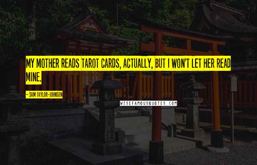 Sam Taylor-Johnson Quotes: My mother reads tarot cards, actually, but I won't let her read mine.
