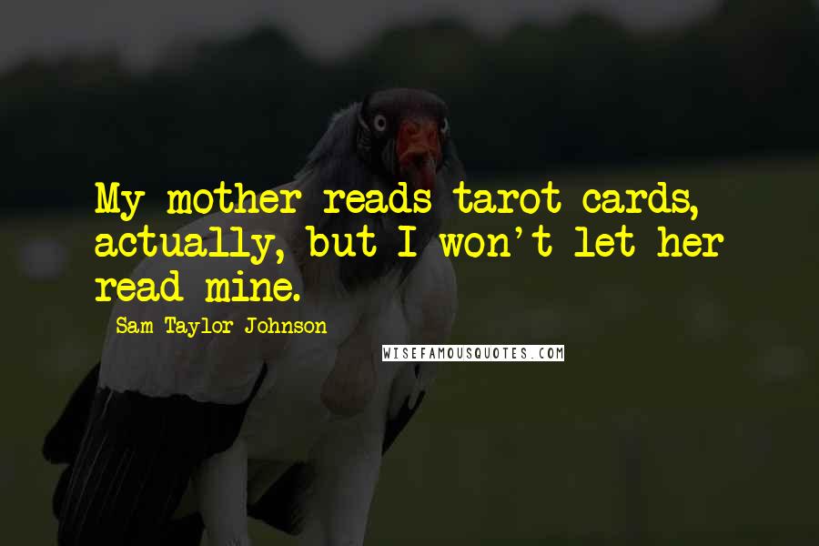 Sam Taylor-Johnson Quotes: My mother reads tarot cards, actually, but I won't let her read mine.
