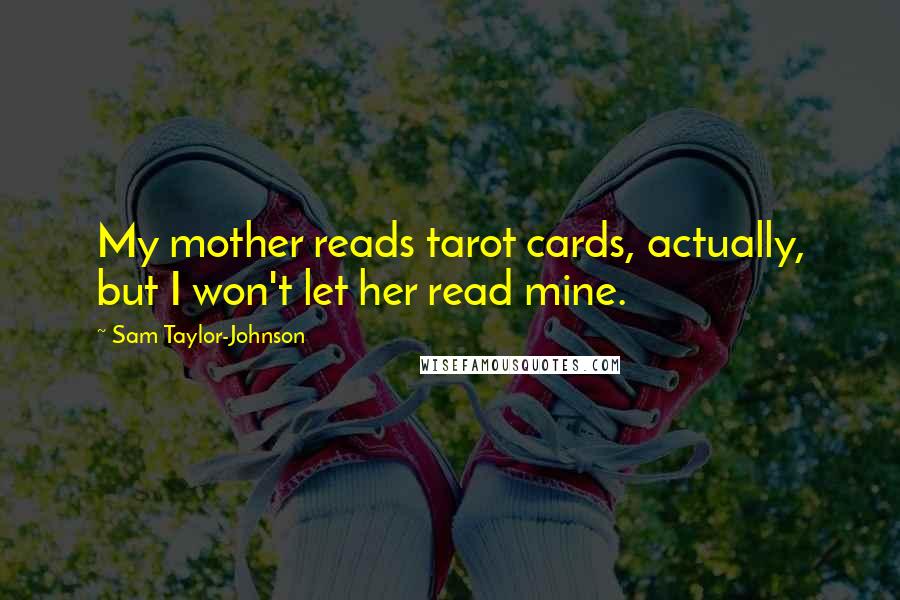 Sam Taylor-Johnson Quotes: My mother reads tarot cards, actually, but I won't let her read mine.
