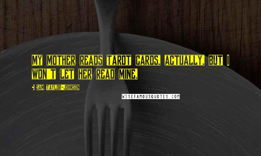 Sam Taylor-Johnson Quotes: My mother reads tarot cards, actually, but I won't let her read mine.