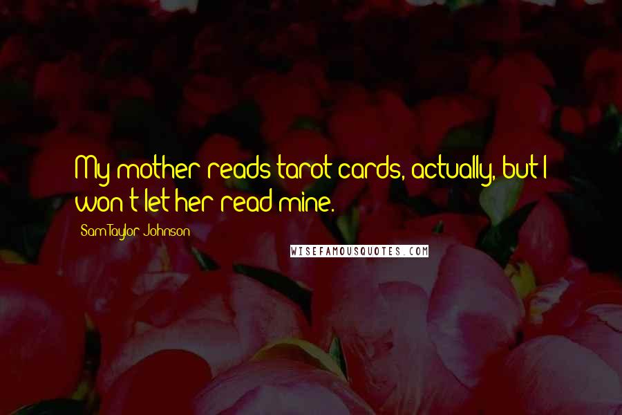 Sam Taylor-Johnson Quotes: My mother reads tarot cards, actually, but I won't let her read mine.