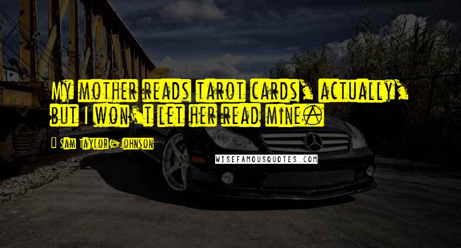 Sam Taylor-Johnson Quotes: My mother reads tarot cards, actually, but I won't let her read mine.