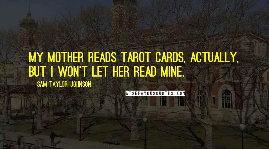 Sam Taylor-Johnson Quotes: My mother reads tarot cards, actually, but I won't let her read mine.