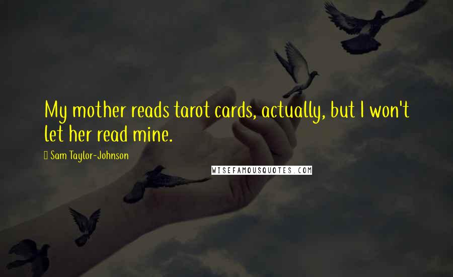Sam Taylor-Johnson Quotes: My mother reads tarot cards, actually, but I won't let her read mine.