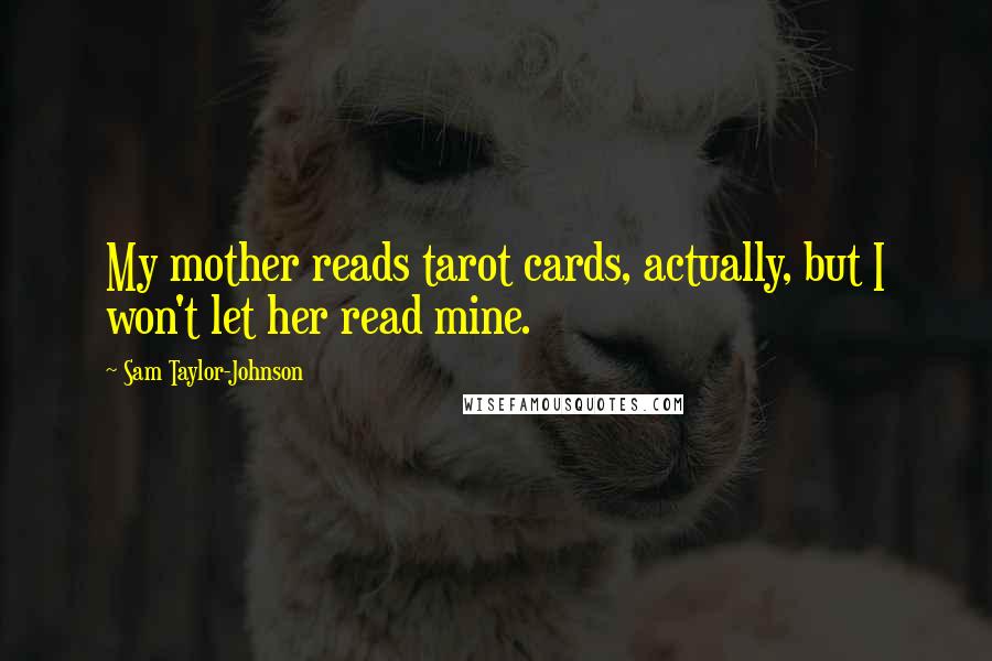 Sam Taylor-Johnson Quotes: My mother reads tarot cards, actually, but I won't let her read mine.