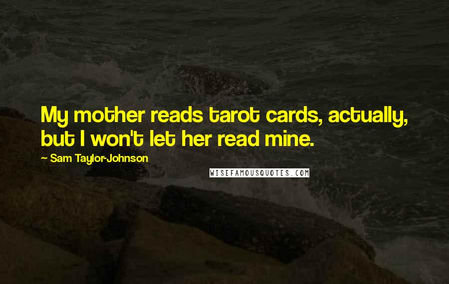 Sam Taylor-Johnson Quotes: My mother reads tarot cards, actually, but I won't let her read mine.