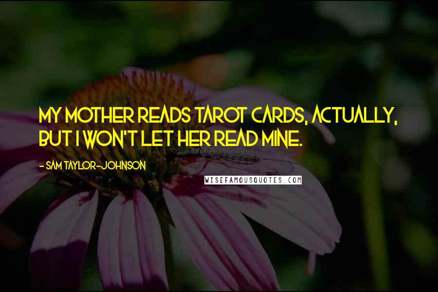 Sam Taylor-Johnson Quotes: My mother reads tarot cards, actually, but I won't let her read mine.