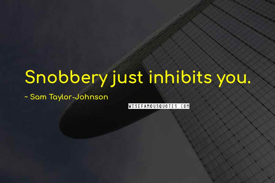 Sam Taylor-Johnson Quotes: Snobbery just inhibits you.