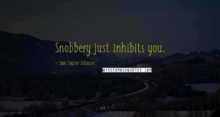 Sam Taylor-Johnson Quotes: Snobbery just inhibits you.