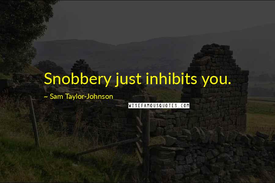 Sam Taylor-Johnson Quotes: Snobbery just inhibits you.