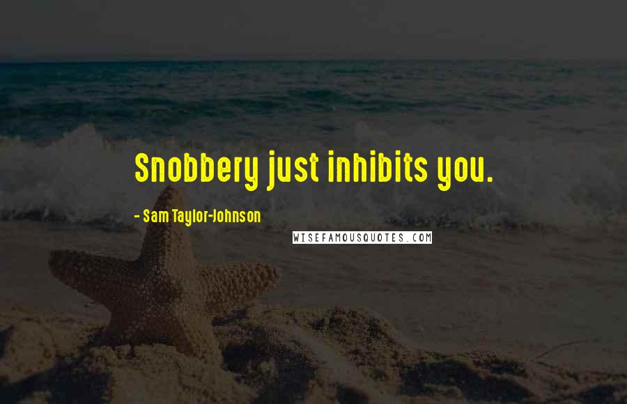 Sam Taylor-Johnson Quotes: Snobbery just inhibits you.