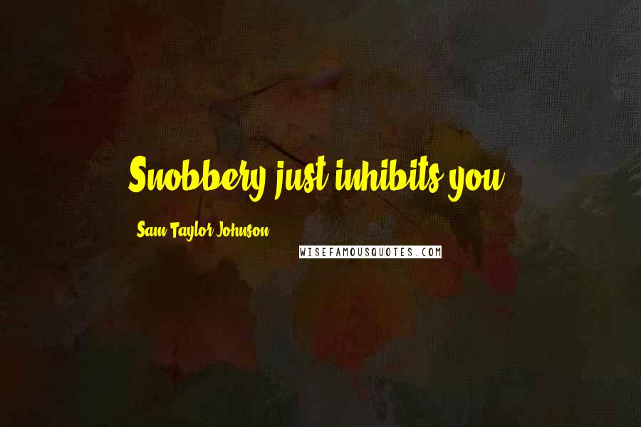 Sam Taylor-Johnson Quotes: Snobbery just inhibits you.