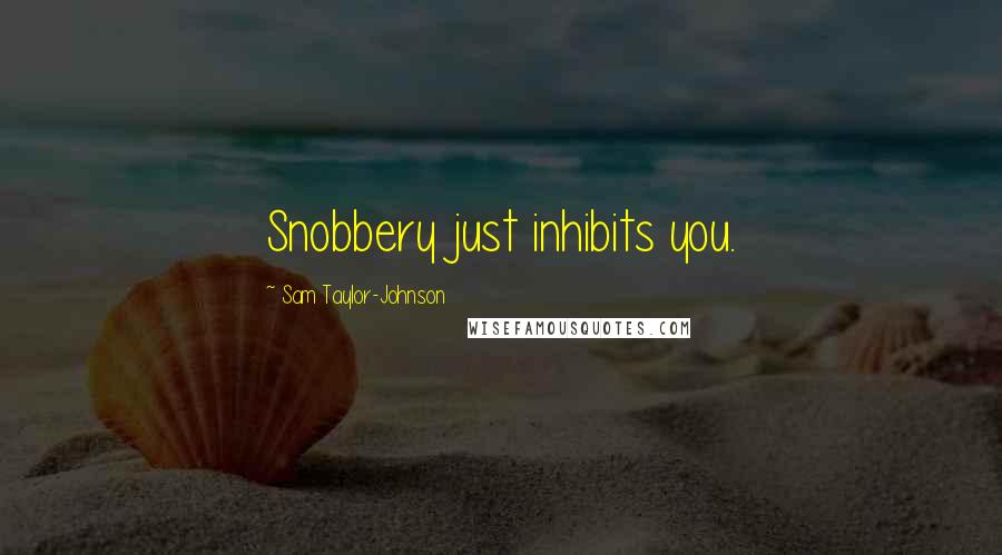 Sam Taylor-Johnson Quotes: Snobbery just inhibits you.