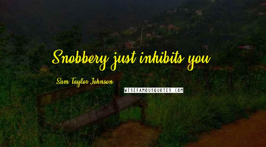 Sam Taylor-Johnson Quotes: Snobbery just inhibits you.