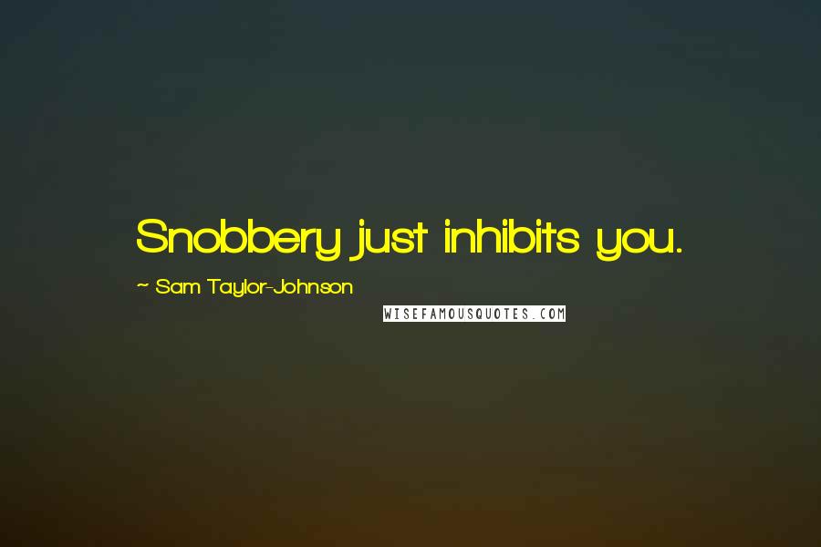 Sam Taylor-Johnson Quotes: Snobbery just inhibits you.