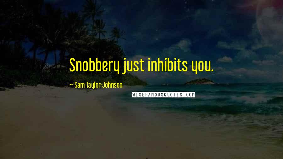 Sam Taylor-Johnson Quotes: Snobbery just inhibits you.