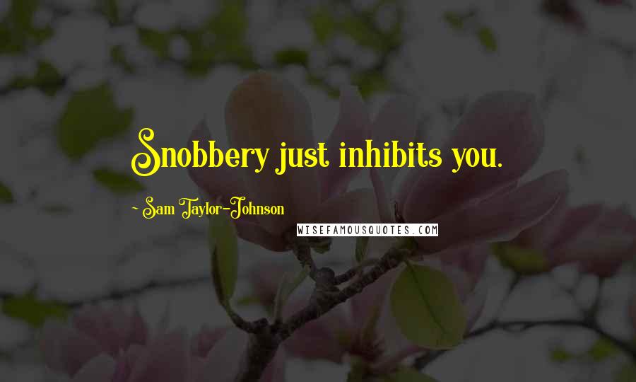 Sam Taylor-Johnson Quotes: Snobbery just inhibits you.