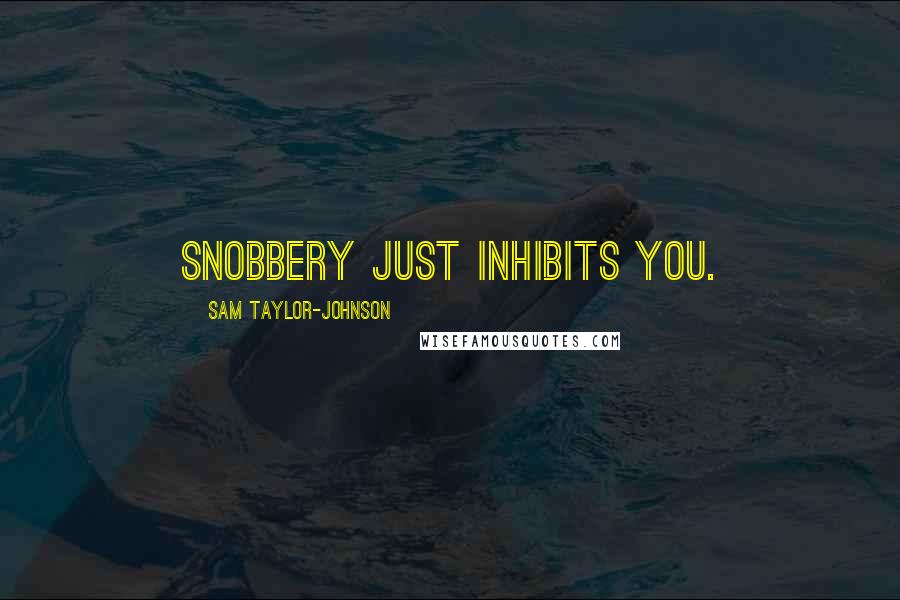 Sam Taylor-Johnson Quotes: Snobbery just inhibits you.