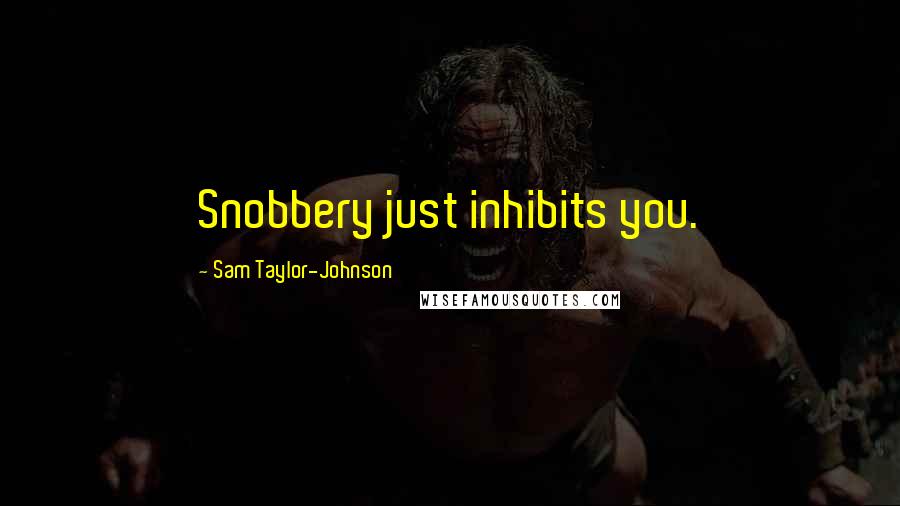 Sam Taylor-Johnson Quotes: Snobbery just inhibits you.