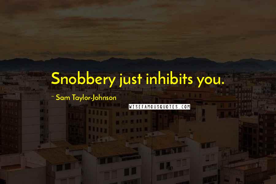 Sam Taylor-Johnson Quotes: Snobbery just inhibits you.