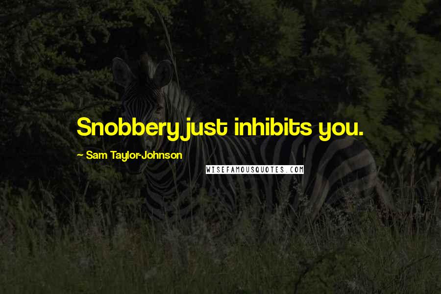 Sam Taylor-Johnson Quotes: Snobbery just inhibits you.