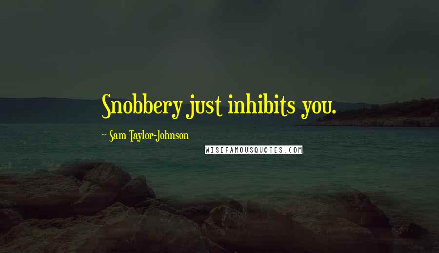 Sam Taylor-Johnson Quotes: Snobbery just inhibits you.