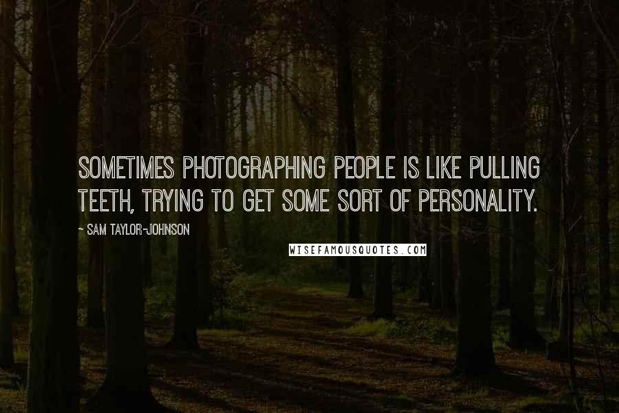 Sam Taylor-Johnson Quotes: Sometimes photographing people is like pulling teeth, trying to get some sort of personality.