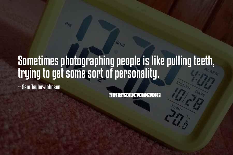 Sam Taylor-Johnson Quotes: Sometimes photographing people is like pulling teeth, trying to get some sort of personality.