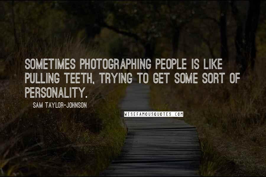 Sam Taylor-Johnson Quotes: Sometimes photographing people is like pulling teeth, trying to get some sort of personality.