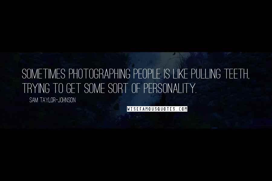 Sam Taylor-Johnson Quotes: Sometimes photographing people is like pulling teeth, trying to get some sort of personality.