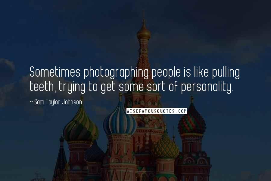 Sam Taylor-Johnson Quotes: Sometimes photographing people is like pulling teeth, trying to get some sort of personality.