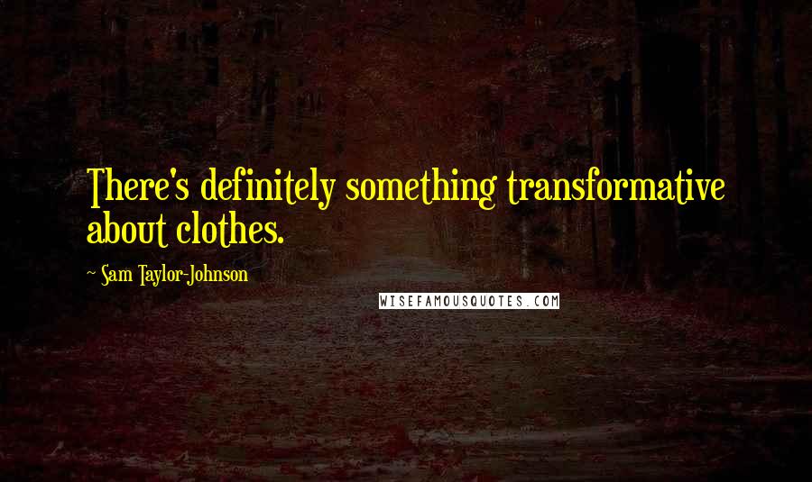 Sam Taylor-Johnson Quotes: There's definitely something transformative about clothes.