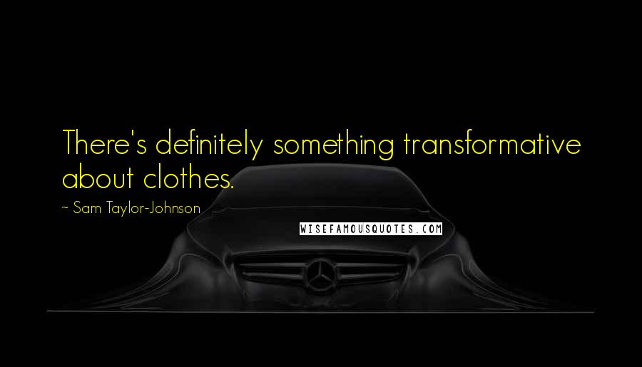 Sam Taylor-Johnson Quotes: There's definitely something transformative about clothes.