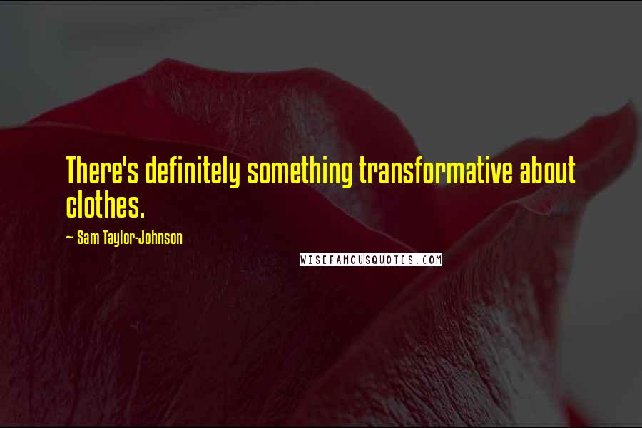 Sam Taylor-Johnson Quotes: There's definitely something transformative about clothes.