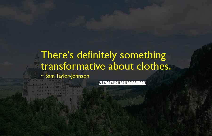 Sam Taylor-Johnson Quotes: There's definitely something transformative about clothes.