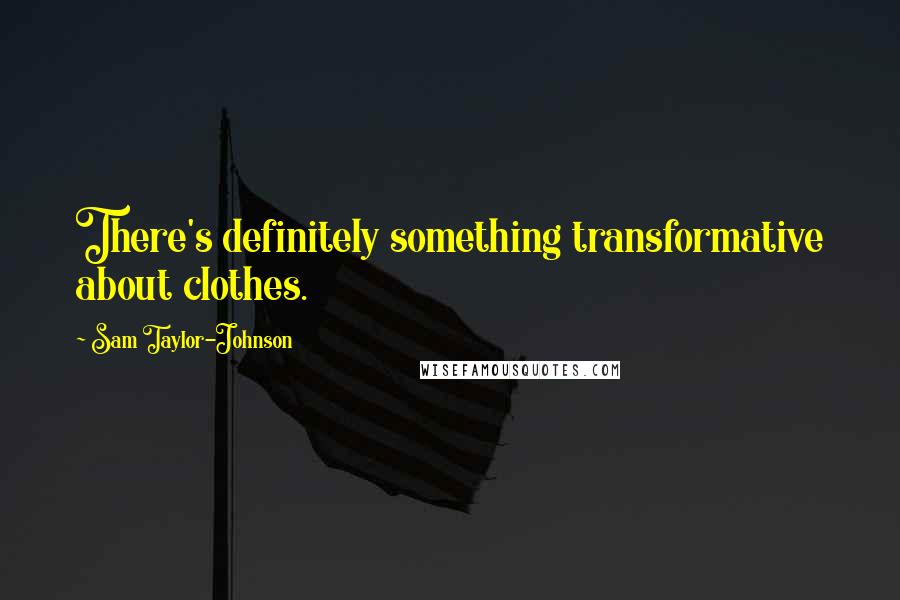 Sam Taylor-Johnson Quotes: There's definitely something transformative about clothes.