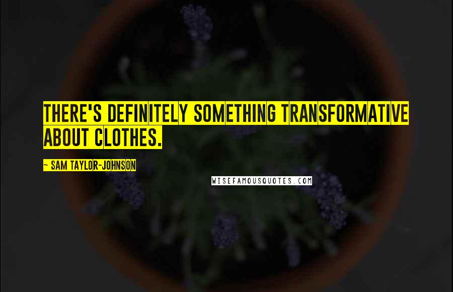 Sam Taylor-Johnson Quotes: There's definitely something transformative about clothes.
