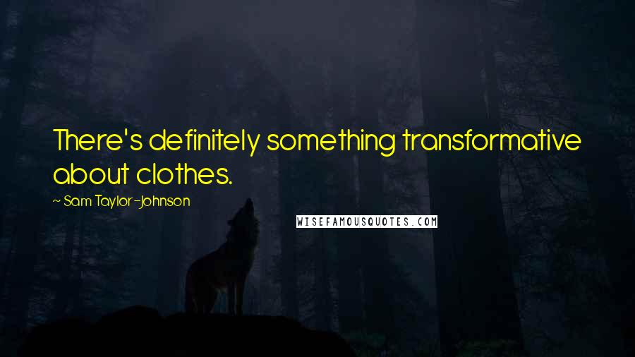 Sam Taylor-Johnson Quotes: There's definitely something transformative about clothes.