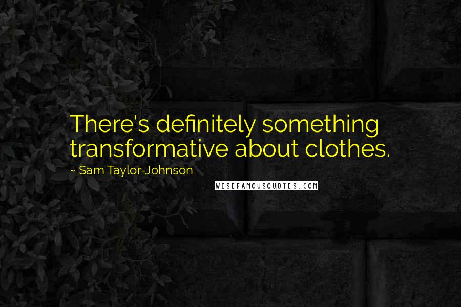 Sam Taylor-Johnson Quotes: There's definitely something transformative about clothes.