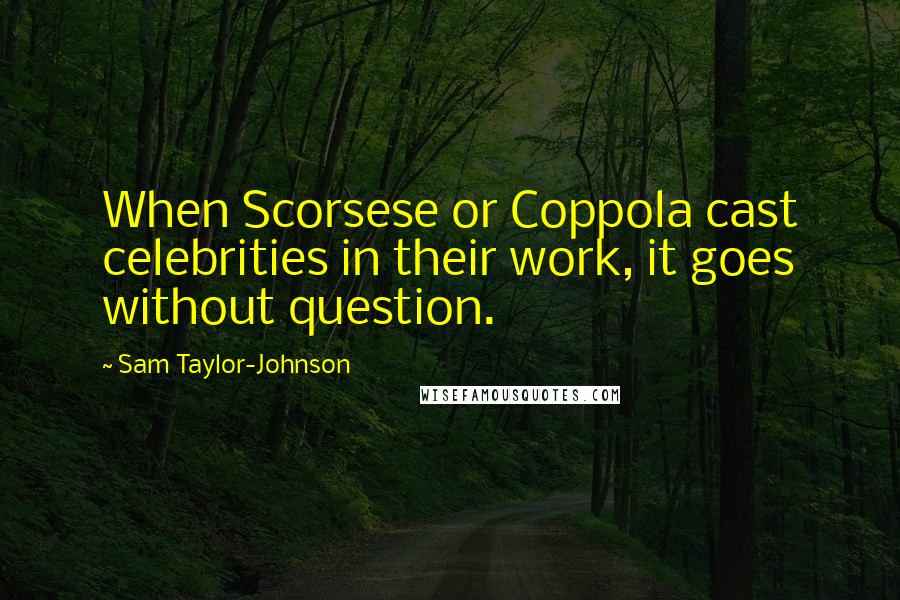 Sam Taylor-Johnson Quotes: When Scorsese or Coppola cast celebrities in their work, it goes without question.